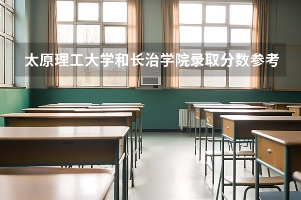 太原理工大学和长治学院录取分数参考