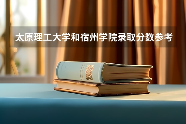 太原理工大学和宿州学院录取分数参考