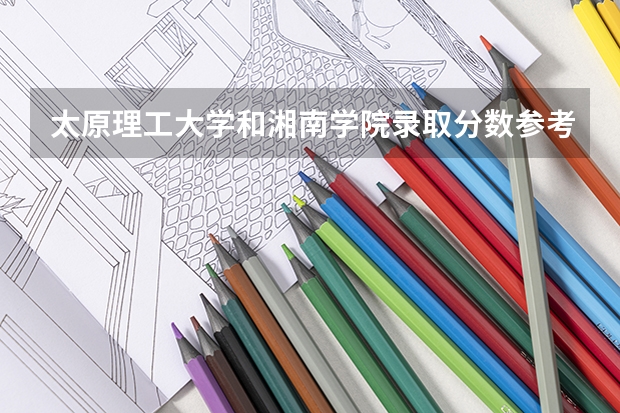 太原理工大学和湘南学院录取分数参考