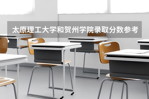 太原理工大学和贺州学院录取分数参考