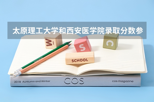 太原理工大学和西安医学院录取分数参考