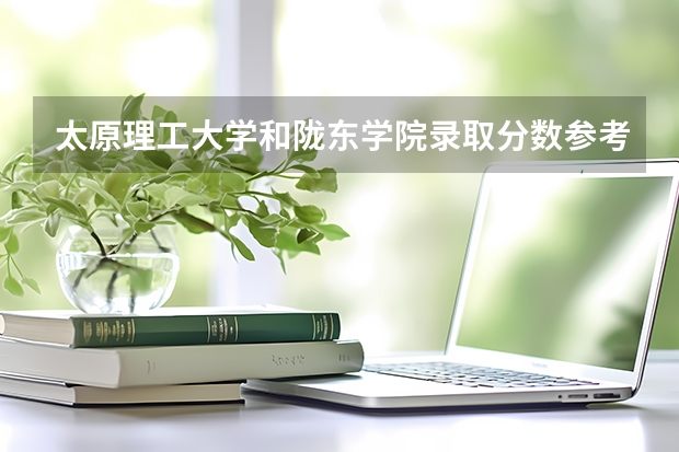 太原理工大学和陇东学院录取分数参考