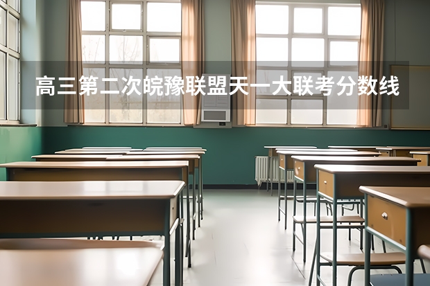 高三第二次皖豫联盟天一大联考分数线 天一大联考，皖豫名校联盟试卷在哪买