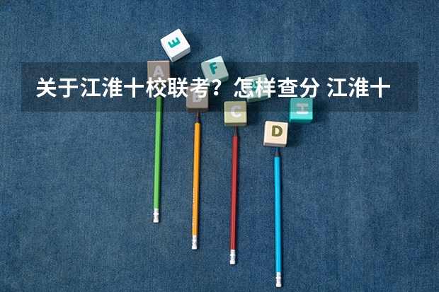 关于江淮十校联考？怎样查分 江淮十校联考难度系数