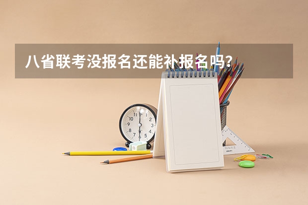 八省联考没报名还能补报名吗？