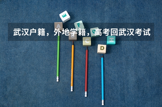 武汉户籍，外地学籍，高考回武汉考试要提供什么手续？