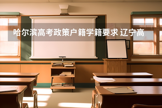 哈尔滨高考政策户籍学籍要求 辽宁高考政策户籍学籍要求