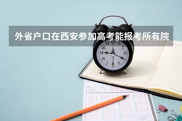 外省户口在西安参加高考能报考所有院校吗?