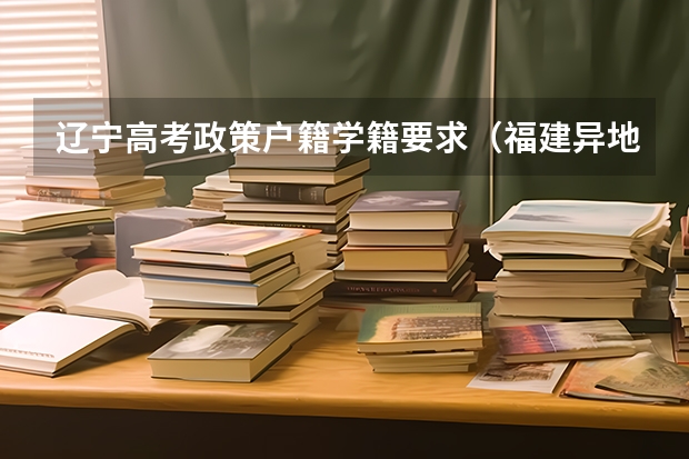 辽宁高考政策户籍学籍要求（福建异地高考新政策）