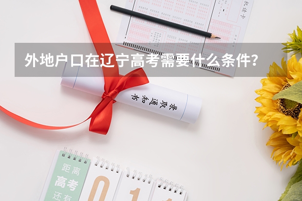 外地户口在辽宁高考需要什么条件？