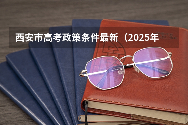 西安市高考政策条件最新（2025年新高考政策）