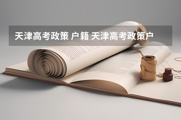 天津高考政策 户籍 天津高考政策户籍学籍要求