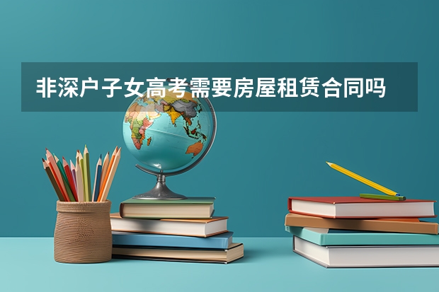 非深户子女高考需要房屋租赁合同吗