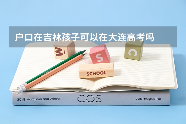户口在吉林孩子可以在大连高考吗