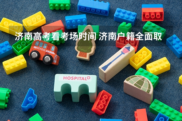 济南高考看考场时间 济南户籍全面取消限制