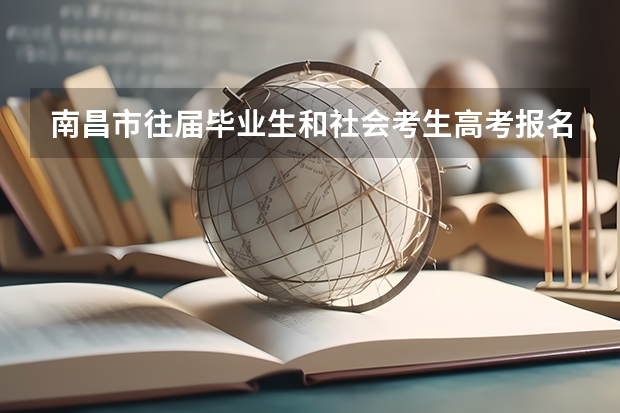 南昌市往届毕业生和社会考生高考报名信息是什么?