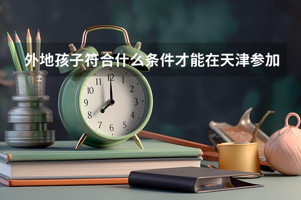 外地孩子符合什么条件才能在天津参加高考