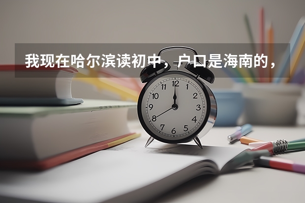 我现在哈尔滨读初中，户口是海南的，什么时间回去读书？才可以参加高考？