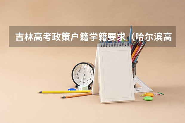 吉林高考政策户籍学籍要求（哈尔滨高考政策户籍学籍要求）