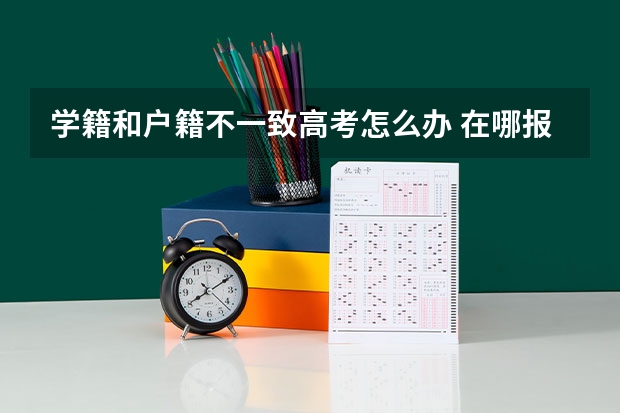 学籍和户籍不一致高考怎么办 在哪报名考试