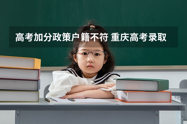 高考加分政策户籍不符 重庆高考录取规则