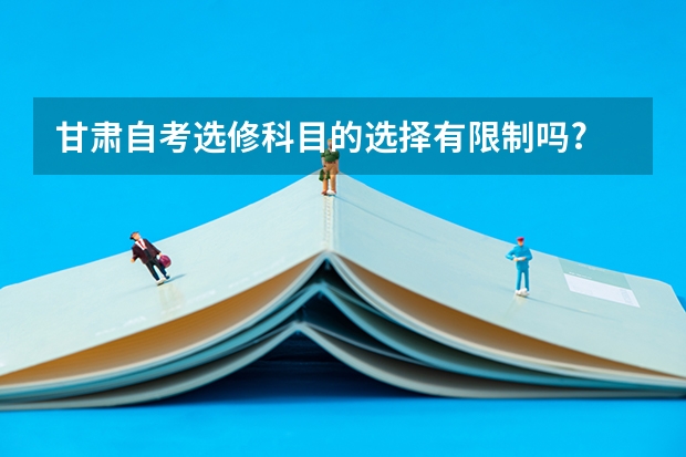 甘肃自考选修科目的选择有限制吗?