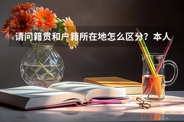 请问籍贯和户籍所在地怎么区分？本人为高考把户口从河南转到新疆，那籍贯和户口所在地怎么分？谢谢