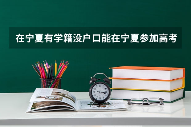 在宁夏有学籍没户口能在宁夏参加高考吗
