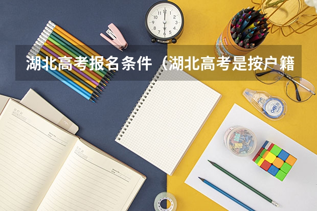 湖北高考报名条件（湖北高考是按户籍还是学籍）