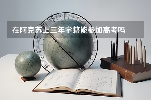 在阿克苏上三年学籍能参加高考吗