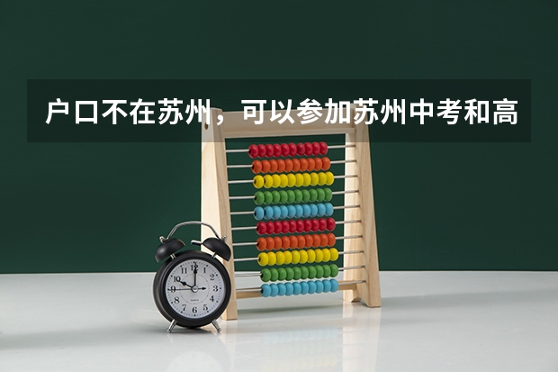 户口不在苏州，可以参加苏州中考和高考吗？ 可以上苏州的高中吗？