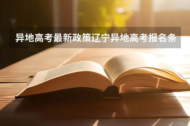 异地高考最新政策辽宁异地高考报名条件和要求（辽宁高考是按学籍还是户口）