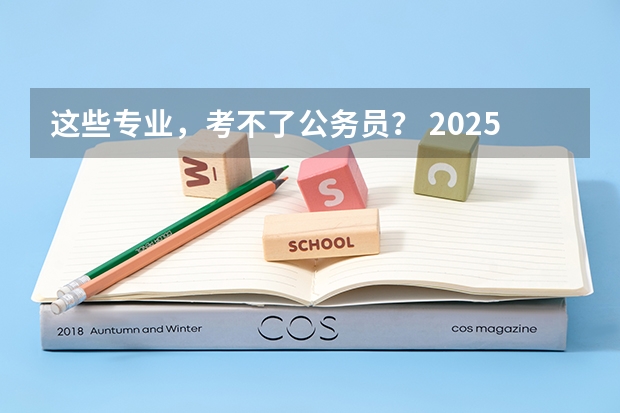 这些专业，考不了公务员？ 2025国考职位，该怎么选？ 最适合考公的10个专业，揭晓！