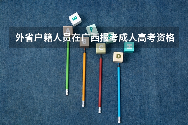 外省户籍人员在广西报考成人高考资格条件是什么？