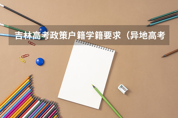 吉林高考政策户籍学籍要求（异地高考按学籍地还是户籍地录取）