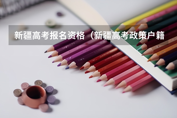 新疆高考报名资格（新疆高考政策户籍学籍要求）