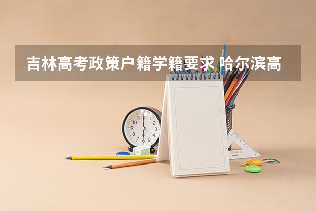 吉林高考政策户籍学籍要求 哈尔滨高考政策户籍学籍要求