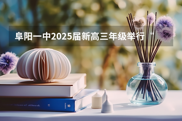 阜阳一中2025届新高三年级举行“梦想启航，走进高三”誓师大会 北京2025年高三体育合格考试