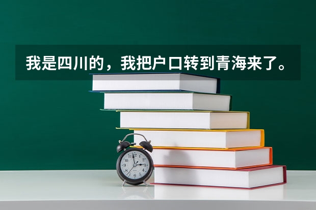 我是四川的，我把户口转到青海来了。什么时候才能参加高考？？？？希望大家帮我解决一下吧。。谢谢
