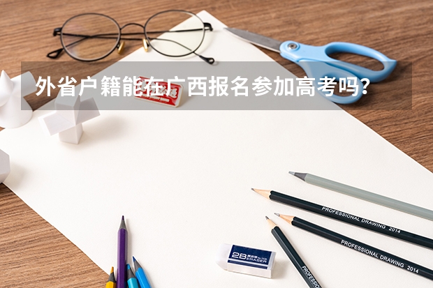 外省户籍能在广西报名参加高考吗？