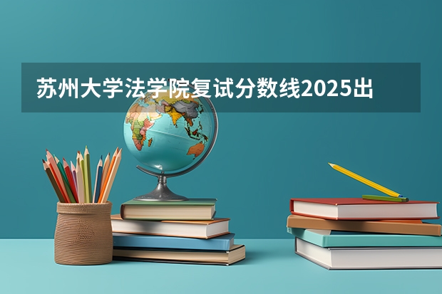 苏州大学法学院复试分数线2025出来了吗