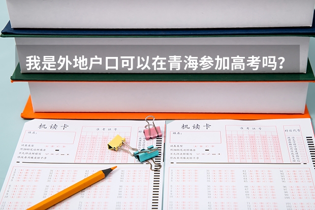 我是外地户口可以在青海参加高考吗？
