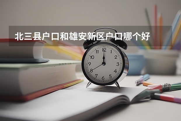 北三县户口和雄安新区户口哪个好