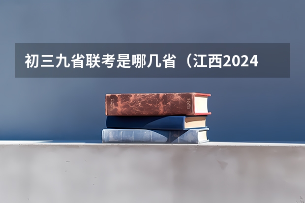 初三九省联考是哪几省（江西2024九省联考模拟志愿填报时间几月几号）