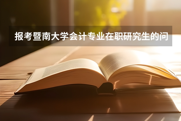 报考暨南大学会计专业在职研究生的问题 历年年暨南大学硕士研究生各专业报考数据