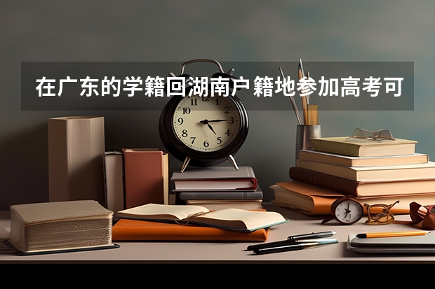在广东的学籍回湖南户籍地参加高考可以吗