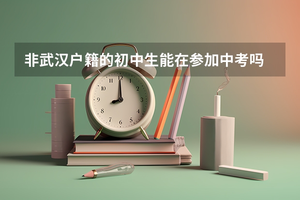 非武汉户籍的初中生能在参加中考吗
