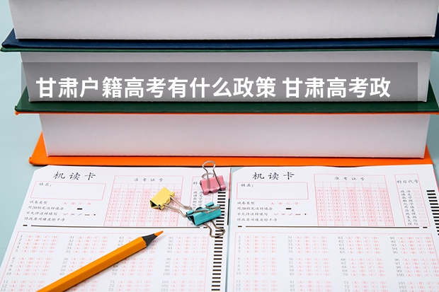 甘肃户籍高考有什么政策 甘肃高考政策户籍学籍要求