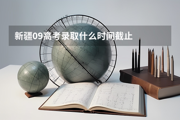 新疆09高考录取什么时间截止