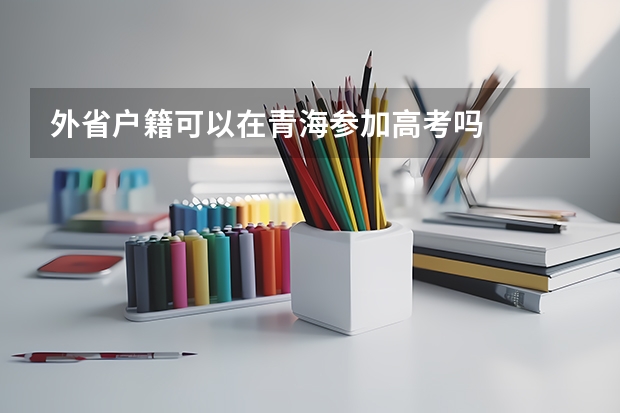 外省户籍可以在青海参加高考吗